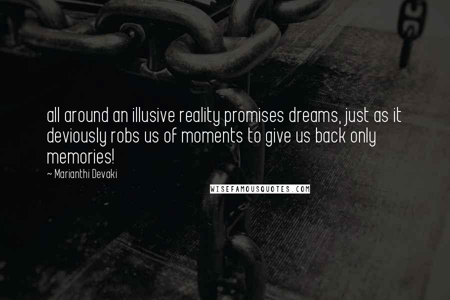 Marianthi Devaki Quotes: all around an illusive reality promises dreams, just as it deviously robs us of moments to give us back only memories!