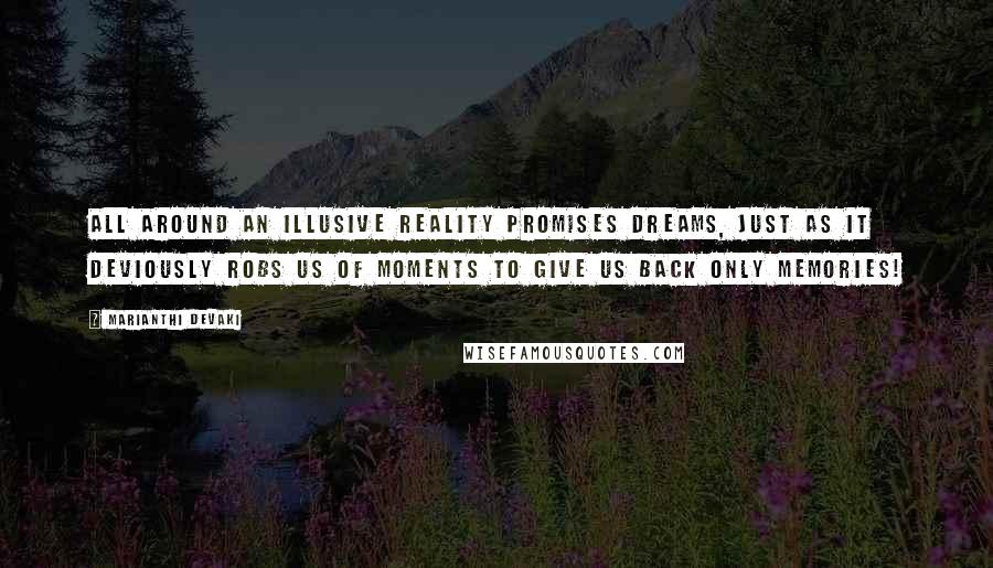 Marianthi Devaki Quotes: all around an illusive reality promises dreams, just as it deviously robs us of moments to give us back only memories!