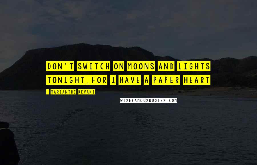 Marianthi Devaki Quotes: don't switch on moons and lights tonight,for I have a paper heart