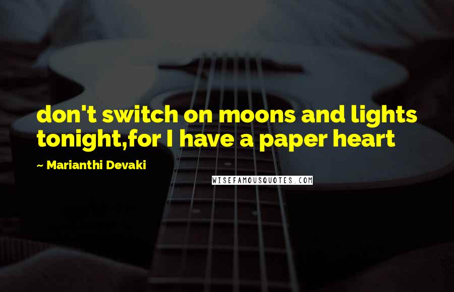 Marianthi Devaki Quotes: don't switch on moons and lights tonight,for I have a paper heart