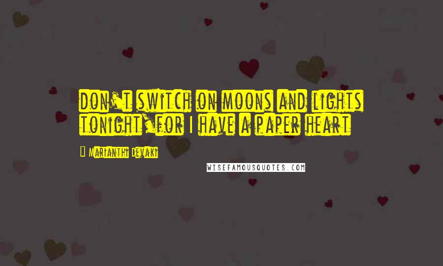 Marianthi Devaki Quotes: don't switch on moons and lights tonight,for I have a paper heart
