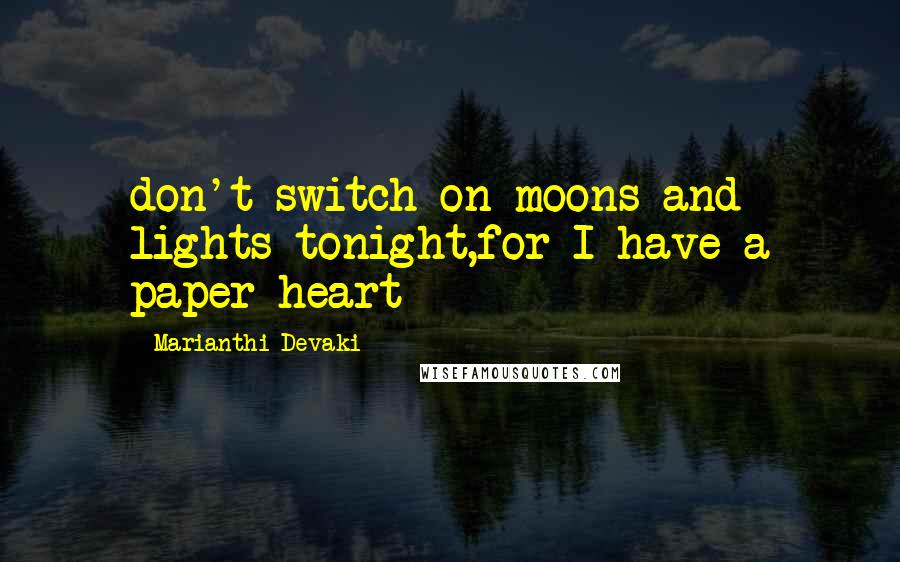 Marianthi Devaki Quotes: don't switch on moons and lights tonight,for I have a paper heart