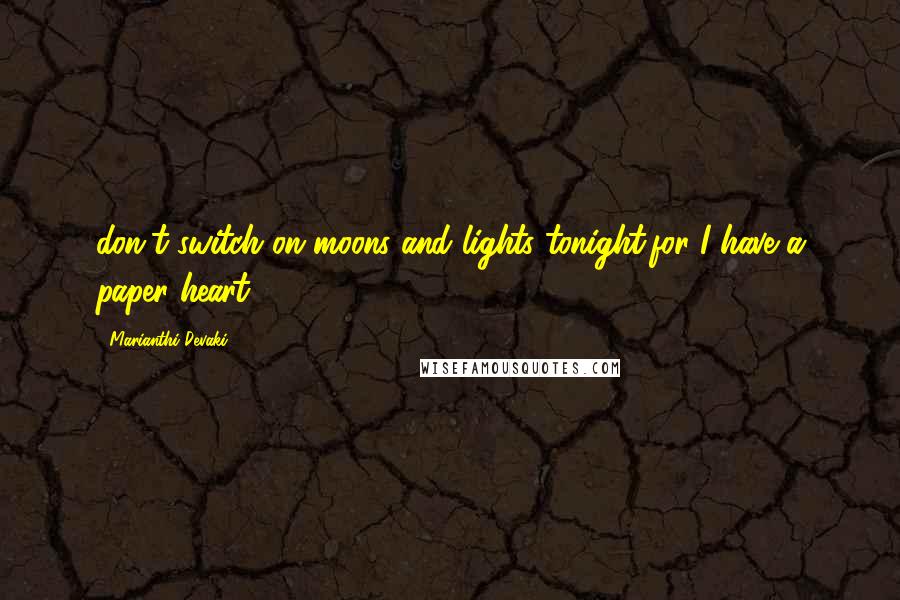 Marianthi Devaki Quotes: don't switch on moons and lights tonight,for I have a paper heart