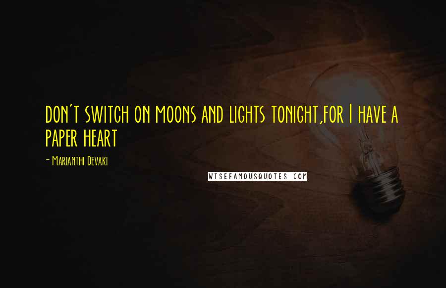 Marianthi Devaki Quotes: don't switch on moons and lights tonight,for I have a paper heart