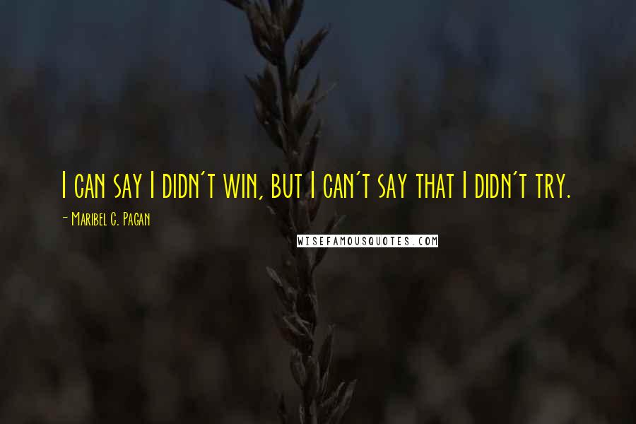 Maribel C. Pagan Quotes: I can say I didn't win, but I can't say that I didn't try.