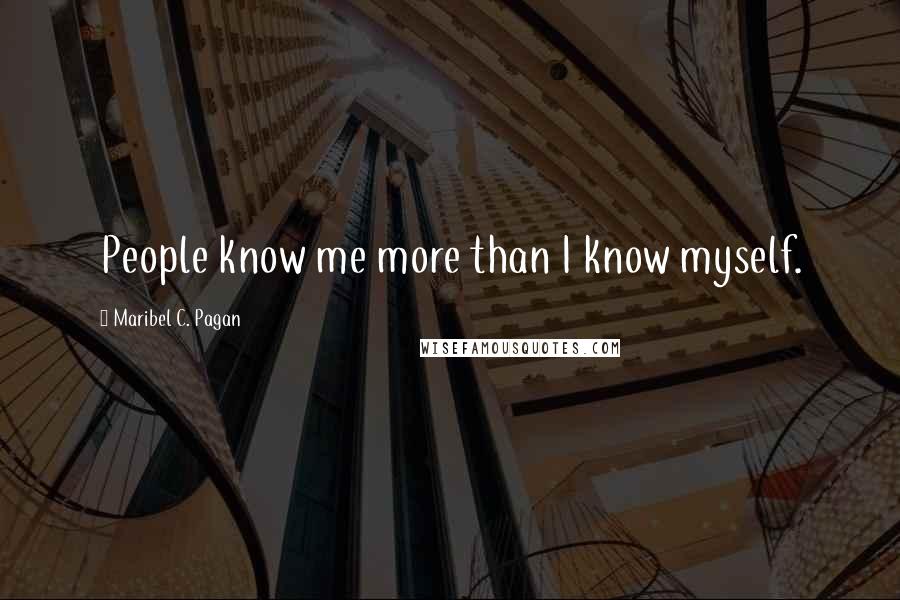 Maribel C. Pagan Quotes: People know me more than I know myself.