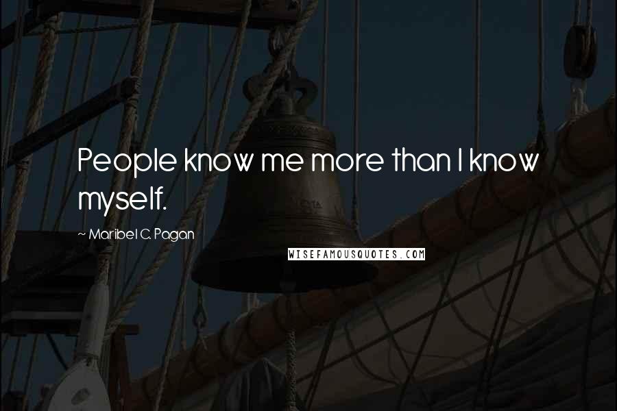 Maribel C. Pagan Quotes: People know me more than I know myself.