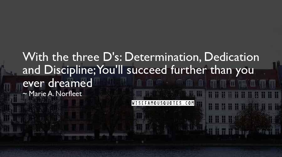 Marie A. Norfleet Quotes: With the three D's: Determination, Dedication and Discipline; You'll succeed further than you ever dreamed