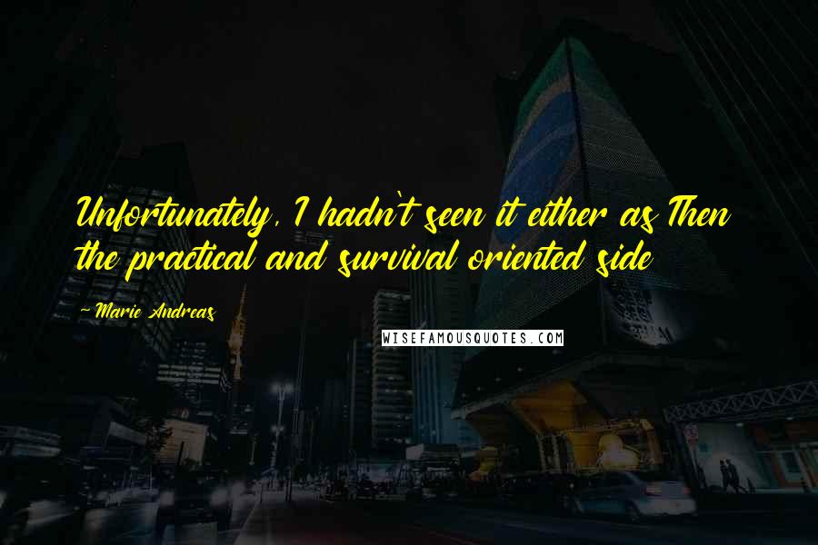 Marie Andreas Quotes: Unfortunately, I hadn't seen it either as Then the practical and survival oriented side