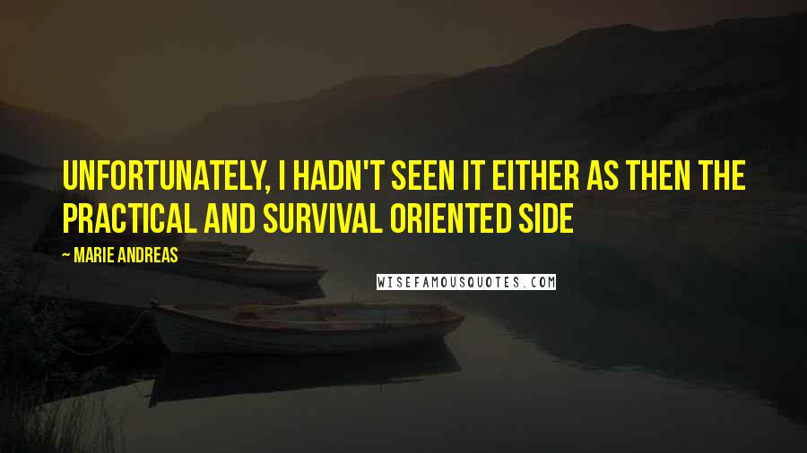 Marie Andreas Quotes: Unfortunately, I hadn't seen it either as Then the practical and survival oriented side