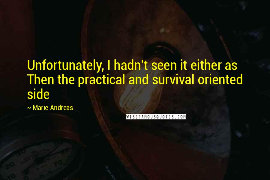 Marie Andreas Quotes: Unfortunately, I hadn't seen it either as Then the practical and survival oriented side