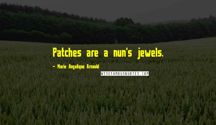 Marie Angelique Arnauld Quotes: Patches are a nun's jewels.
