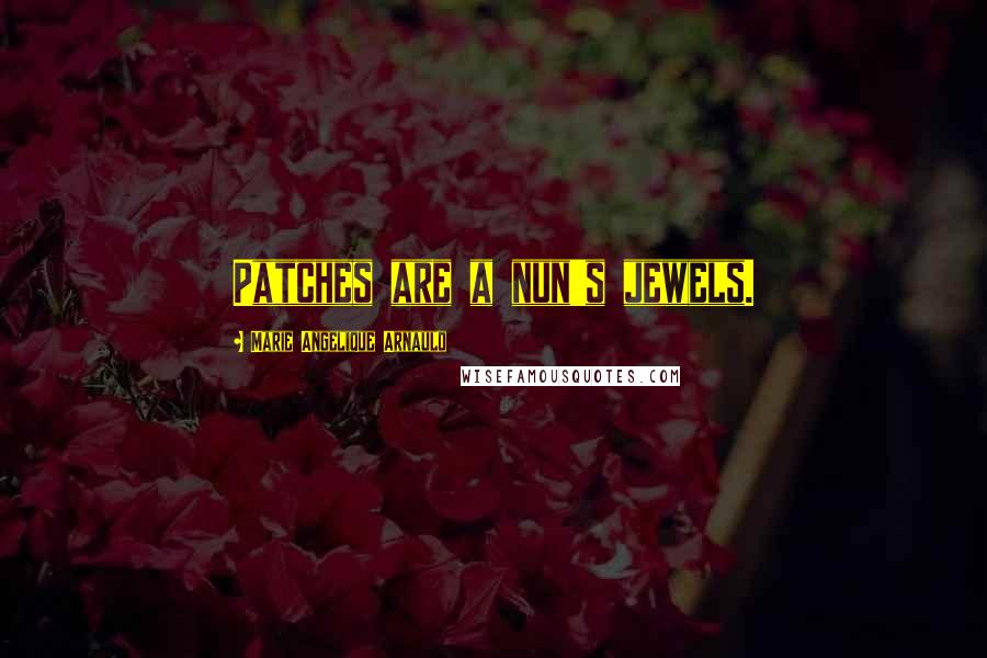 Marie Angelique Arnauld Quotes: Patches are a nun's jewels.