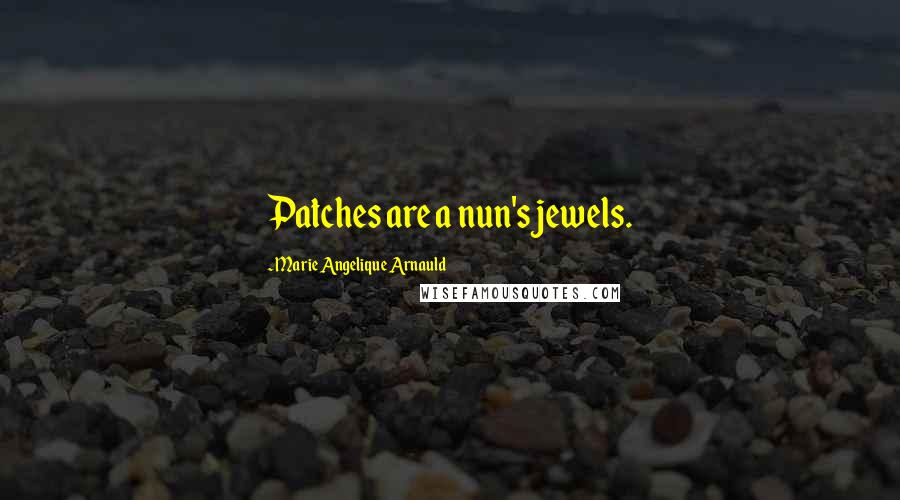 Marie Angelique Arnauld Quotes: Patches are a nun's jewels.
