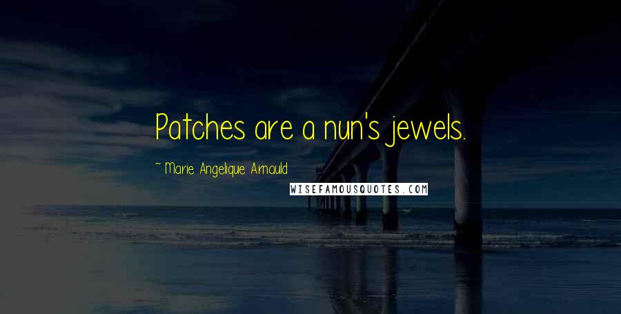 Marie Angelique Arnauld Quotes: Patches are a nun's jewels.