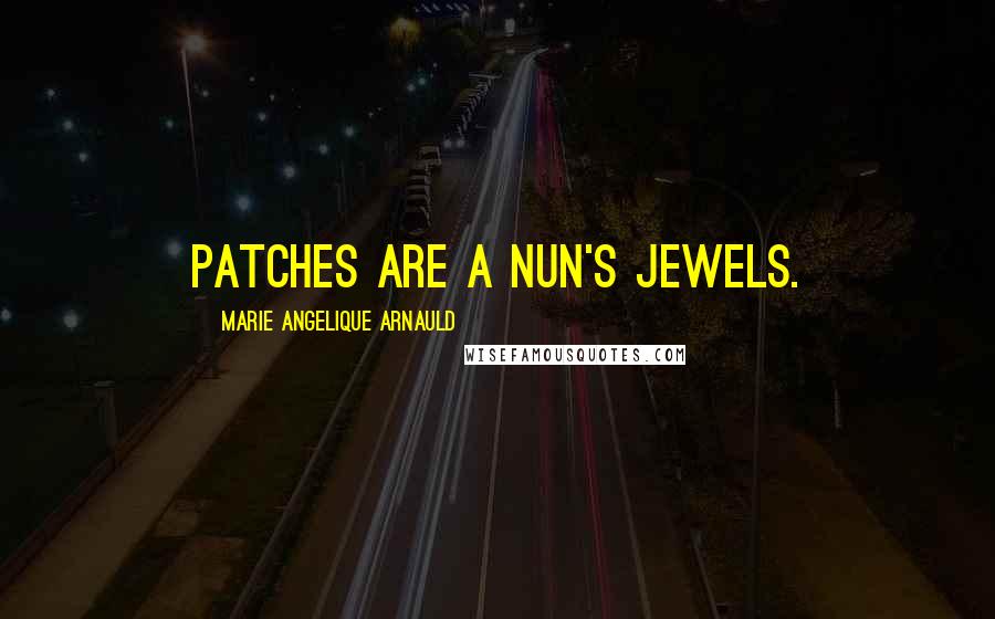 Marie Angelique Arnauld Quotes: Patches are a nun's jewels.