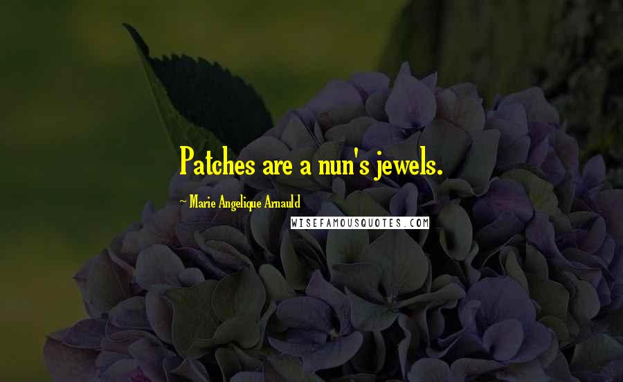 Marie Angelique Arnauld Quotes: Patches are a nun's jewels.