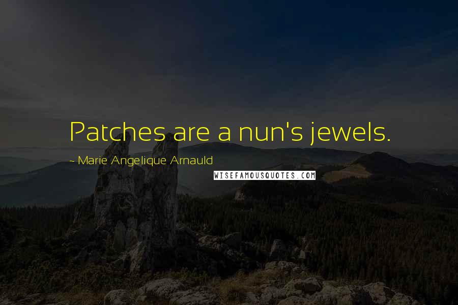 Marie Angelique Arnauld Quotes: Patches are a nun's jewels.