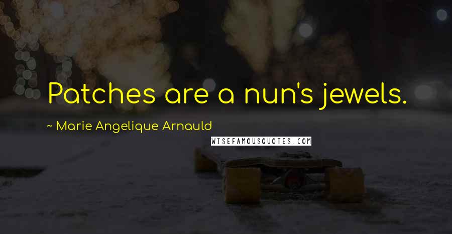 Marie Angelique Arnauld Quotes: Patches are a nun's jewels.