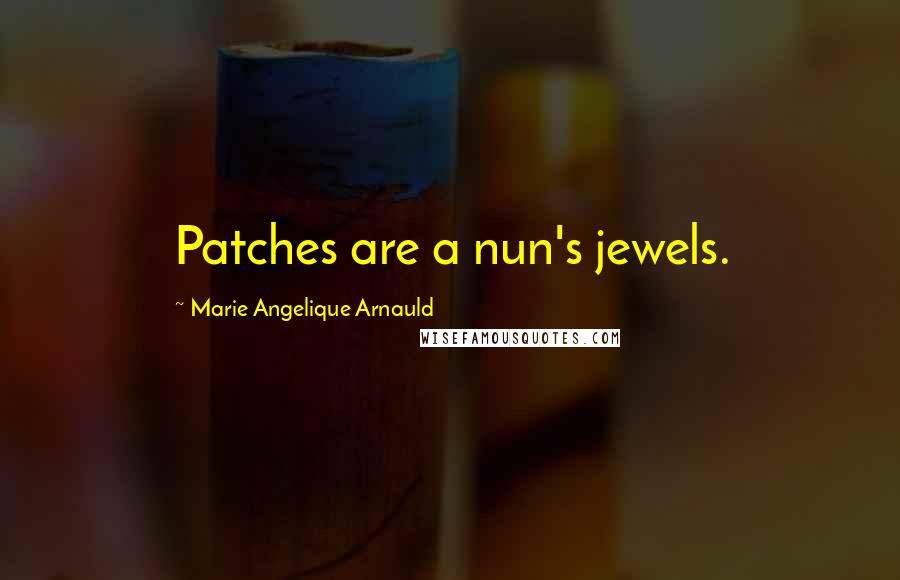 Marie Angelique Arnauld Quotes: Patches are a nun's jewels.