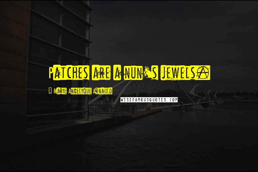 Marie Angelique Arnauld Quotes: Patches are a nun's jewels.