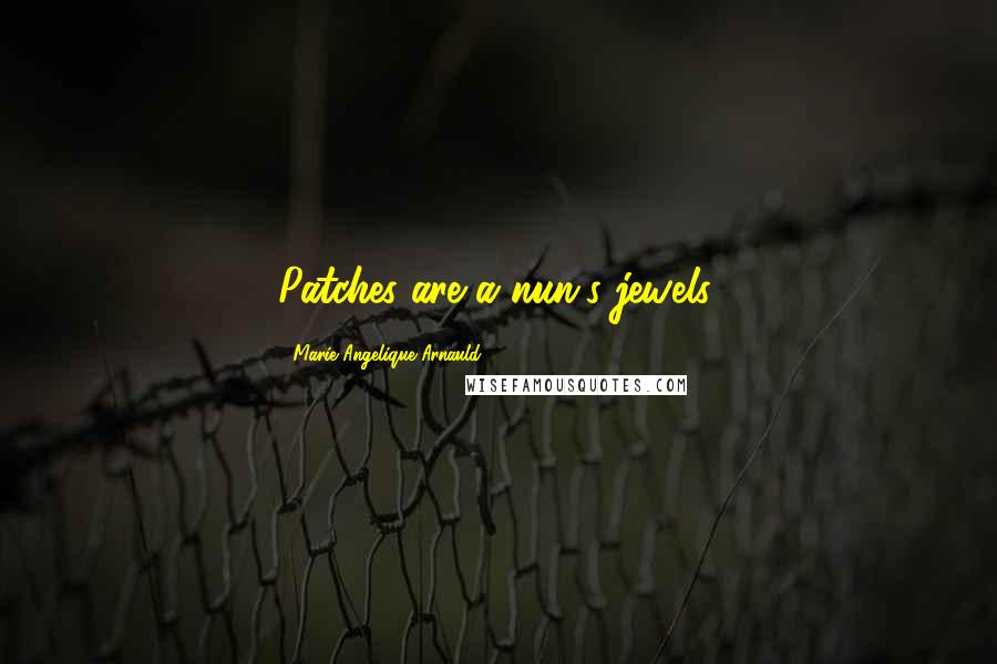 Marie Angelique Arnauld Quotes: Patches are a nun's jewels.