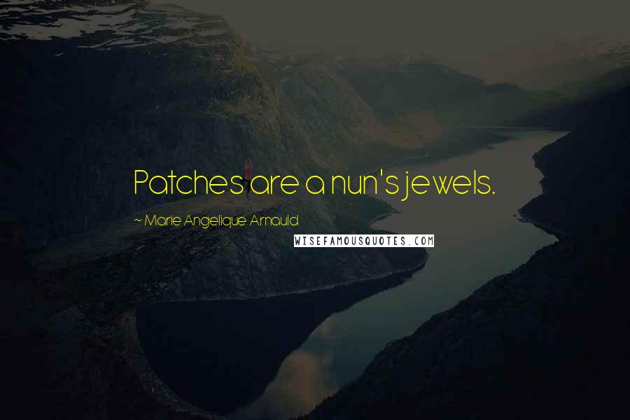 Marie Angelique Arnauld Quotes: Patches are a nun's jewels.