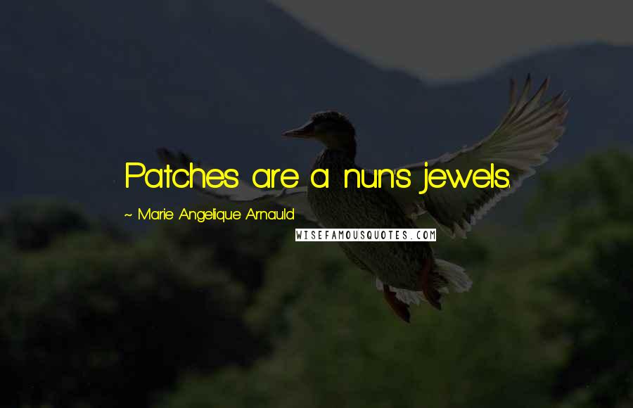 Marie Angelique Arnauld Quotes: Patches are a nun's jewels.