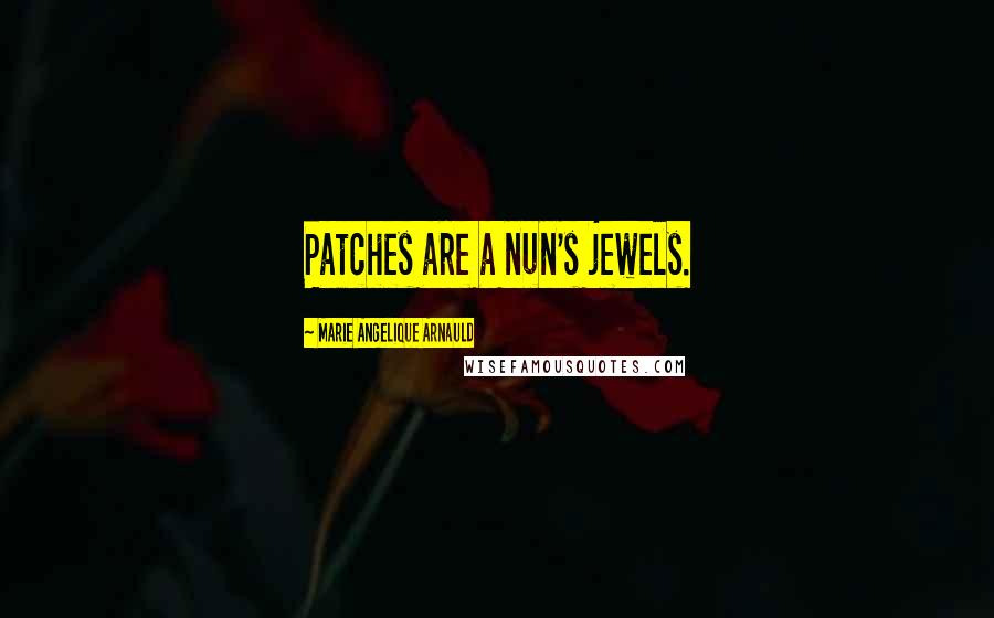 Marie Angelique Arnauld Quotes: Patches are a nun's jewels.