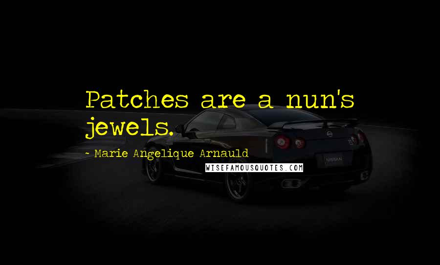 Marie Angelique Arnauld Quotes: Patches are a nun's jewels.