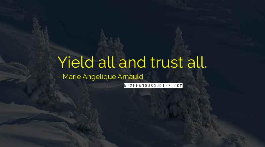 Marie Angelique Arnauld Quotes: Yield all and trust all.