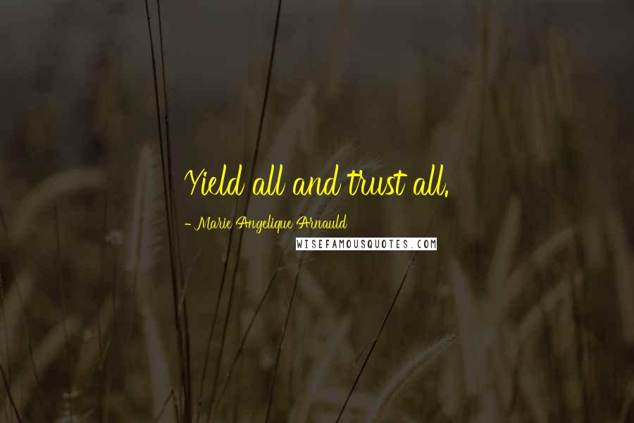 Marie Angelique Arnauld Quotes: Yield all and trust all.