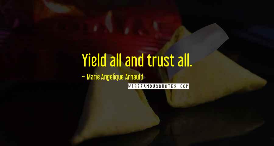 Marie Angelique Arnauld Quotes: Yield all and trust all.