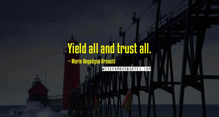 Marie Angelique Arnauld Quotes: Yield all and trust all.