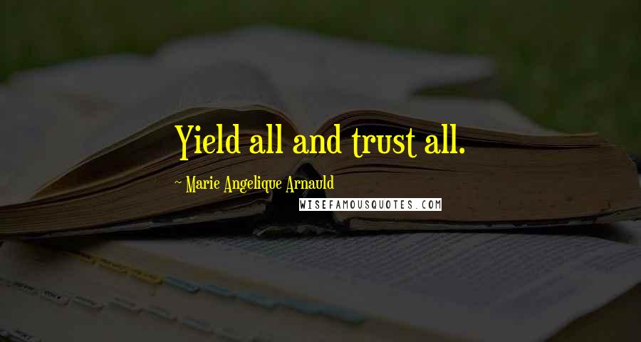 Marie Angelique Arnauld Quotes: Yield all and trust all.