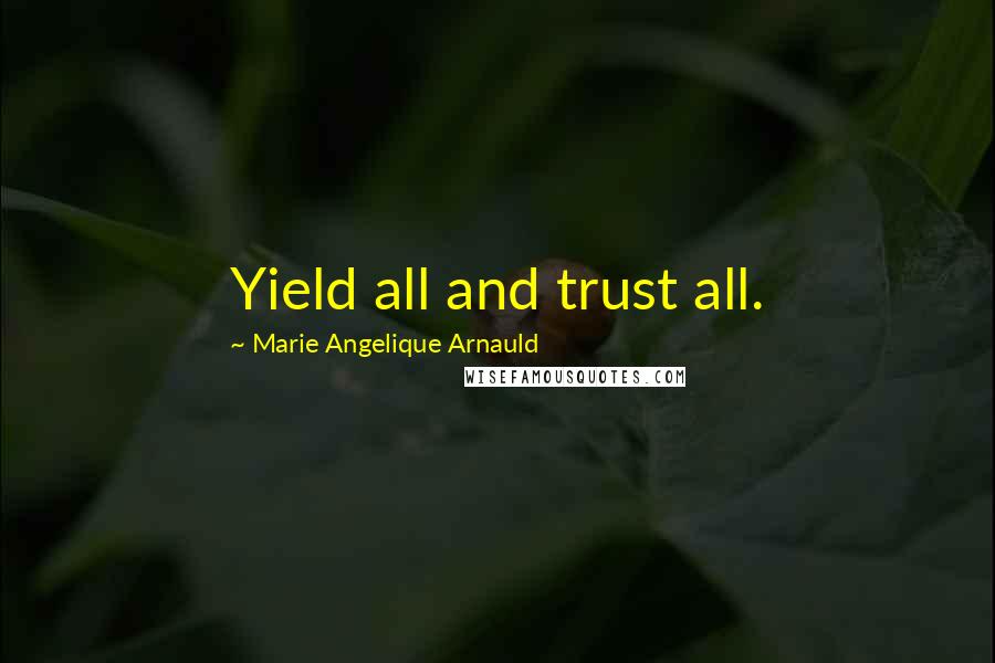 Marie Angelique Arnauld Quotes: Yield all and trust all.