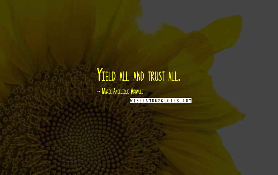 Marie Angelique Arnauld Quotes: Yield all and trust all.