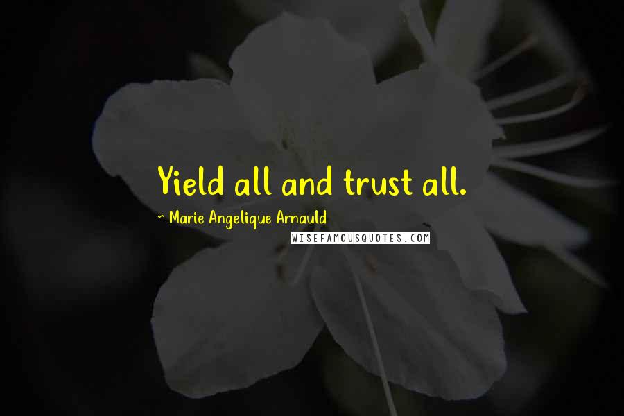 Marie Angelique Arnauld Quotes: Yield all and trust all.