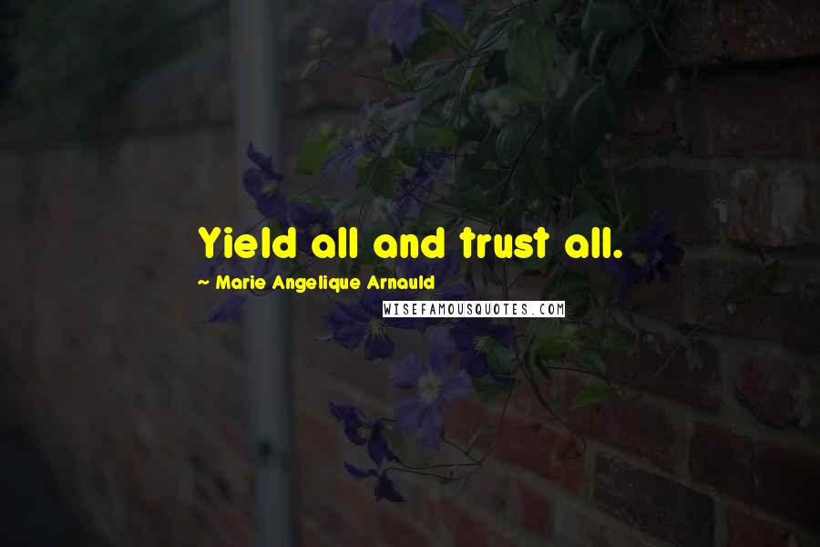 Marie Angelique Arnauld Quotes: Yield all and trust all.
