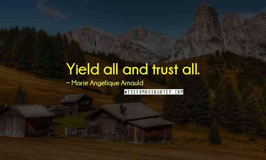 Marie Angelique Arnauld Quotes: Yield all and trust all.