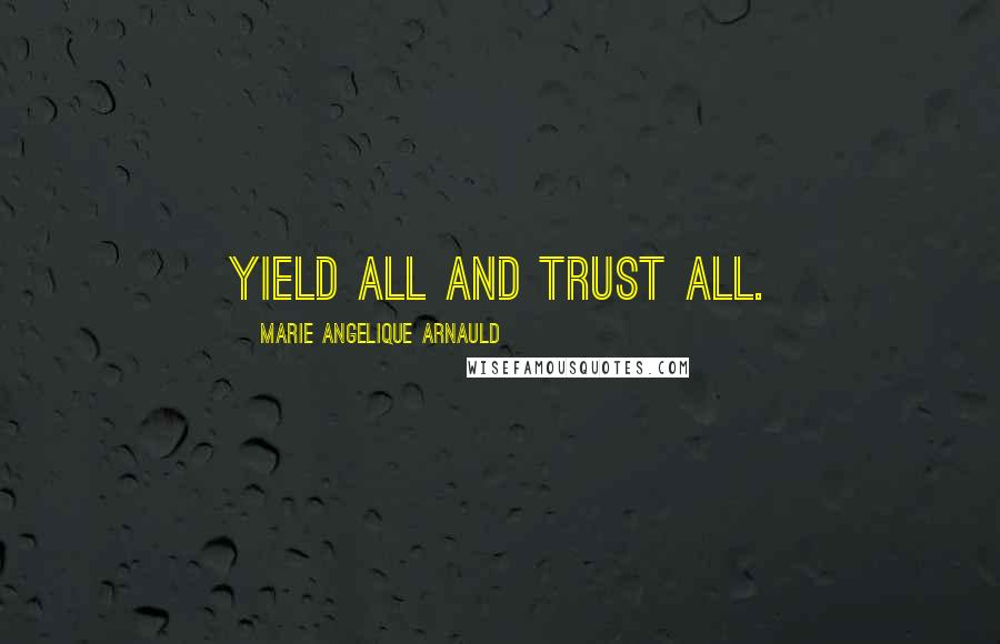 Marie Angelique Arnauld Quotes: Yield all and trust all.