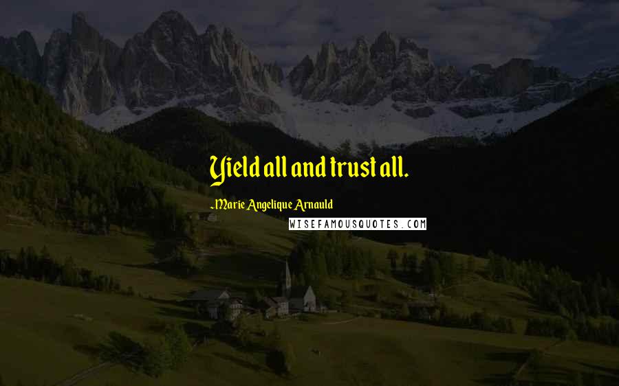 Marie Angelique Arnauld Quotes: Yield all and trust all.