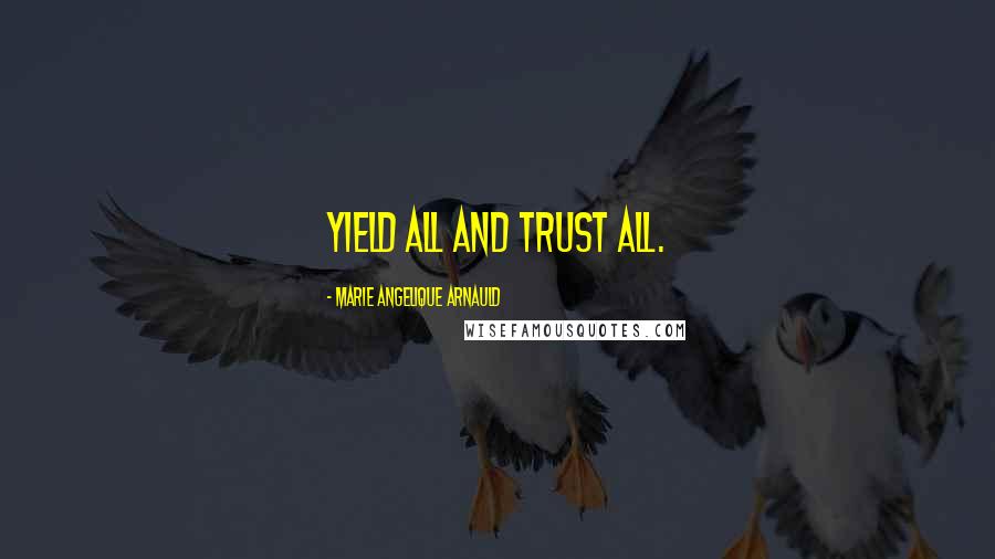 Marie Angelique Arnauld Quotes: Yield all and trust all.