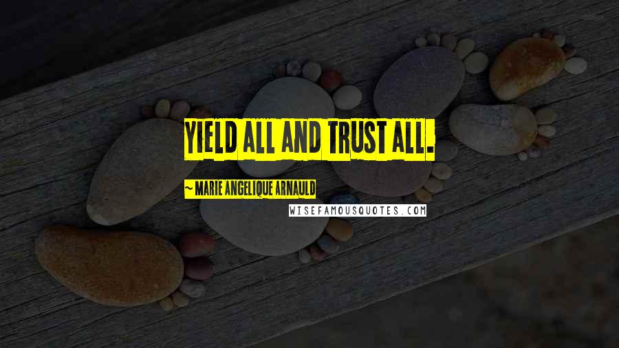 Marie Angelique Arnauld Quotes: Yield all and trust all.