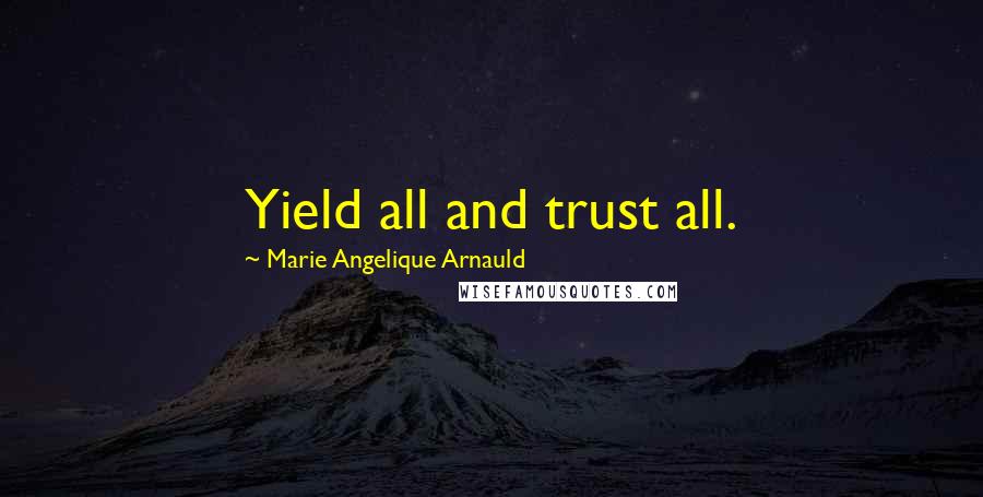 Marie Angelique Arnauld Quotes: Yield all and trust all.