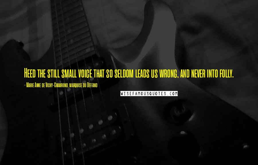 Marie Anne De Vichy-Chamrond, Marquise Du Deffand Quotes: Heed the still small voice that so seldom leads us wrong, and never into folly.