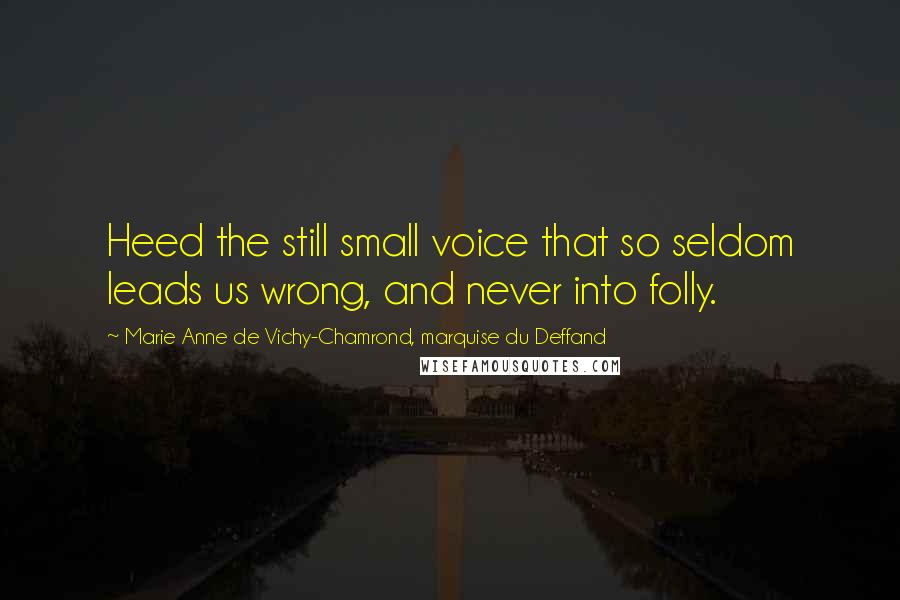 Marie Anne De Vichy-Chamrond, Marquise Du Deffand Quotes: Heed the still small voice that so seldom leads us wrong, and never into folly.