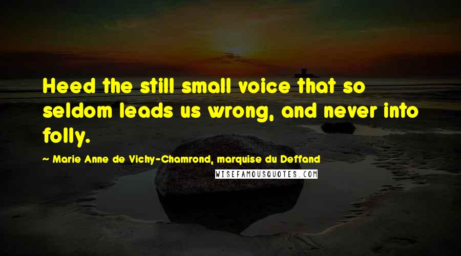 Marie Anne De Vichy-Chamrond, Marquise Du Deffand Quotes: Heed the still small voice that so seldom leads us wrong, and never into folly.