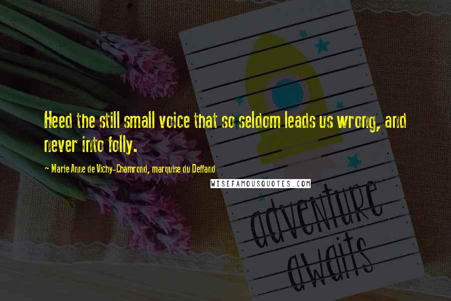 Marie Anne De Vichy-Chamrond, Marquise Du Deffand Quotes: Heed the still small voice that so seldom leads us wrong, and never into folly.