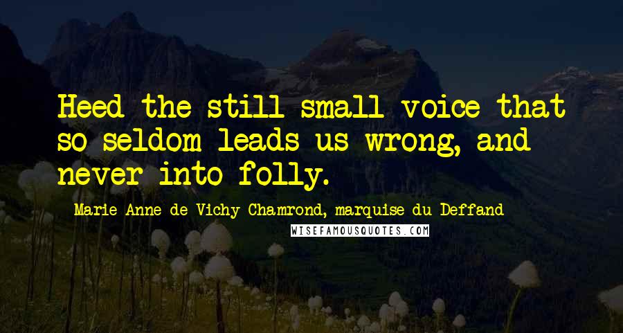 Marie Anne De Vichy-Chamrond, Marquise Du Deffand Quotes: Heed the still small voice that so seldom leads us wrong, and never into folly.